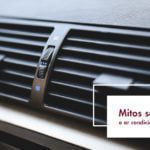 mitos sobre ar condicionado do carro